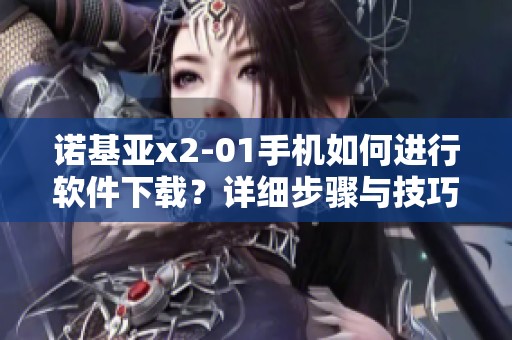 诺基亚x2-01手机如何进行软件下载？详细步骤与技巧分享