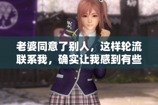 老婆同意了别人，这样轮流联系我，确实让我感到有些惊讶。