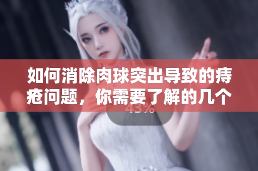 如何消除肉球突出导致的痔疮问题，你需要了解的几个方法