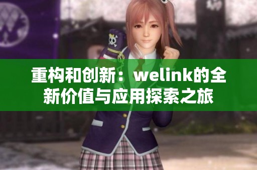 重构和创新：welink的全新价值与应用探索之旅
