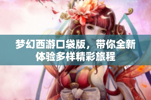 梦幻西游口袋版，带你全新体验多样精彩旅程