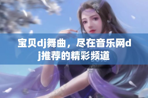 宝贝dj舞曲，尽在音乐网dj推荐的精彩频道