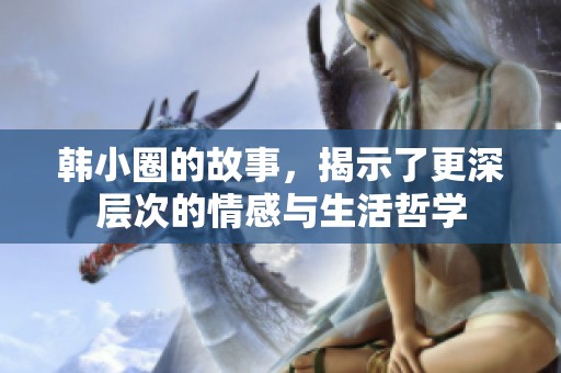 韩小圈的故事，揭示了更深层次的情感与生活哲学
