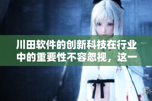 川田软件的创新科技在行业中的重要性不容忽视，这一趋势正在加速发展