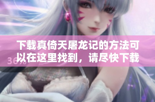 下载真倚天屠龙记的方法可以在这里找到，请尽快下载吧