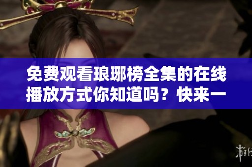 免费观看琅琊榜全集的在线播放方式你知道吗？快来一起探讨吧！