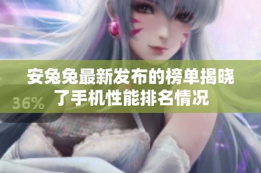 安兔兔最新发布的榜单揭晓了手机性能排名情况