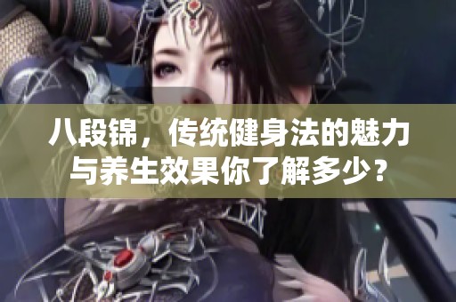 八段锦，传统健身法的魅力与养生效果你了解多少？