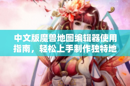 中文版魔兽地图编辑器使用指南，轻松上手制作独特地图技巧分享