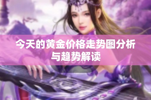 今天的黄金价格走势图分析与趋势解读