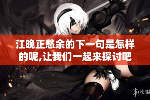 江晚正愁余的下一句是怎样的呢,让我们一起来探讨吧
