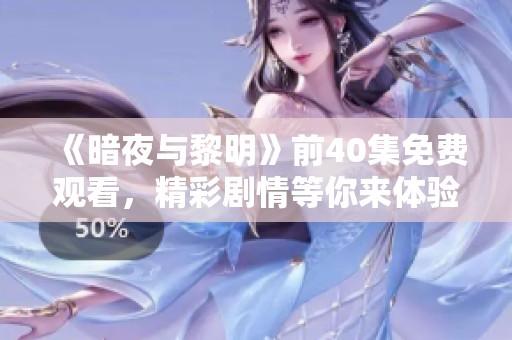 《暗夜与黎明》前40集免费观看，精彩剧情等你来体验！