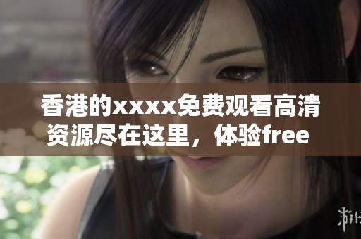 香港的xxxx免费观看高清资源尽在这里，体验free hd的精彩内容！