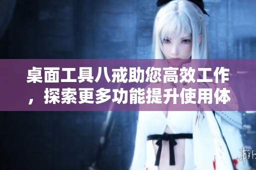 桌面工具八戒助您高效工作，探索更多功能提升使用体验