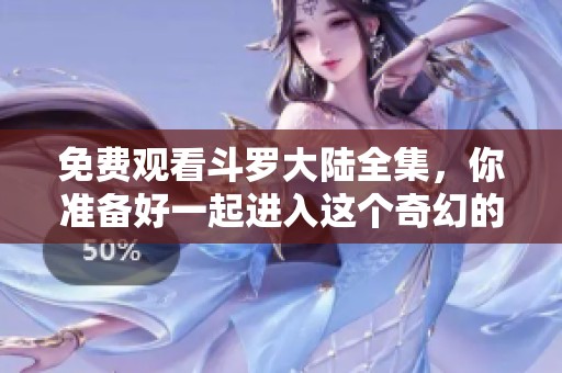 免费观看斗罗大陆全集，你准备好一起进入这个奇幻的世界吗