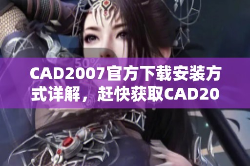 CAD2007官方下载安装方式详解，赶快获取CAD2007官方下载资源吧！