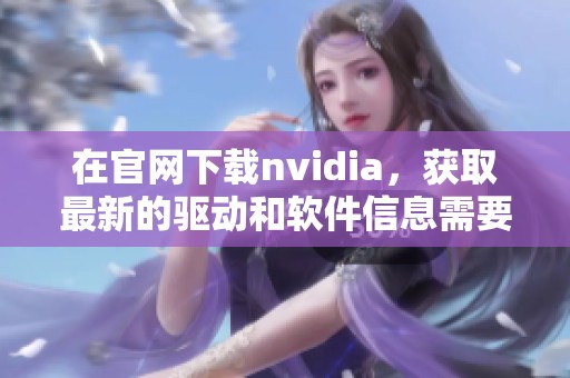 在官网下载nvidia，获取最新的驱动和软件信息需要注意事项