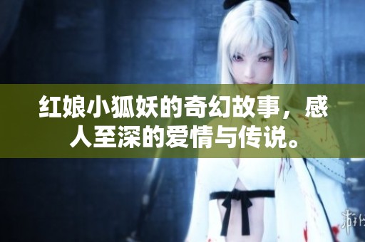 红娘小狐妖的奇幻故事，感人至深的爱情与传说。