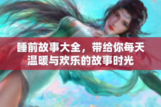 睡前故事大全，带给你每天温暖与欢乐的故事时光