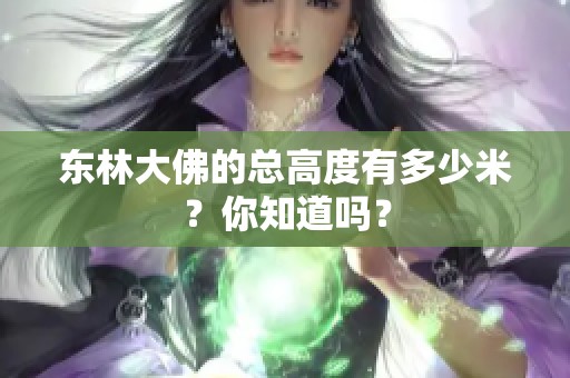 东林大佛的总高度有多少米？你知道吗？
