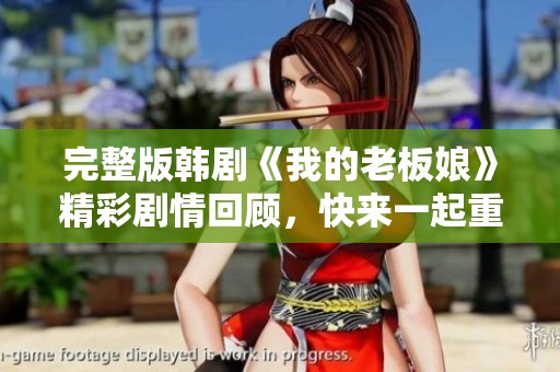 完整版韩剧《我的老板娘》精彩剧情回顾，快来一起重温感动瞬间吧！