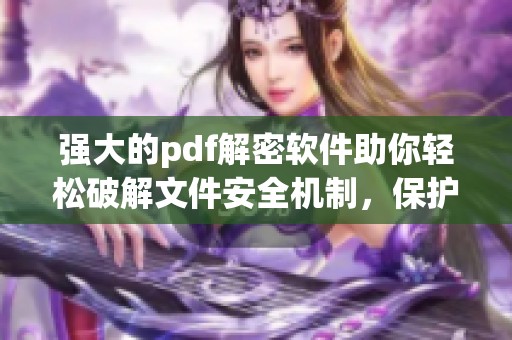 强大的pdf解密软件助你轻松破解文件安全机制，保护重要信息不被泄露