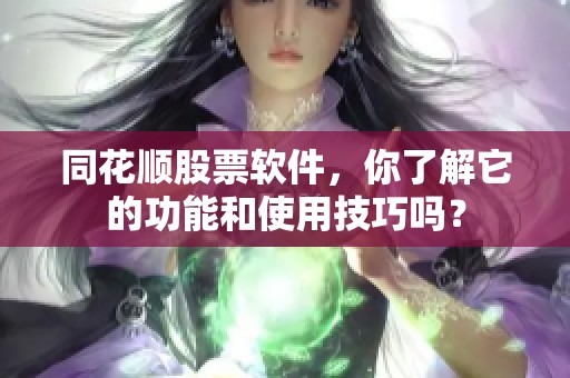 同花顺股票软件，你了解它的功能和使用技巧吗？