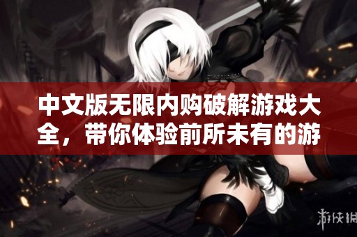 中文版无限内购破解游戏大全，带你体验前所未有的游戏乐趣与畅快！