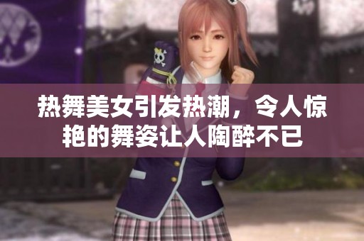 热舞美女引发热潮，令人惊艳的舞姿让人陶醉不已