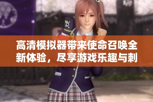 高清模拟器带来使命召唤全新体验，尽享游戏乐趣与刺激挑战