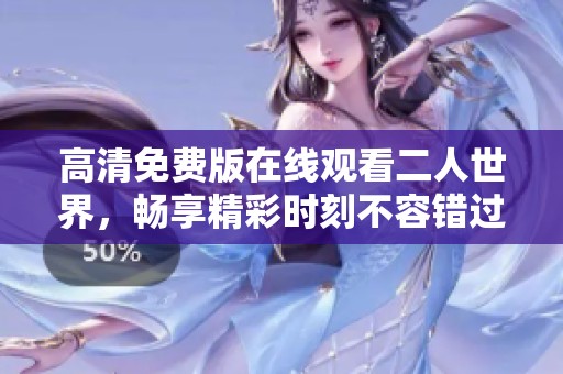 高清免费版在线观看二人世界，畅享精彩时刻不容错过