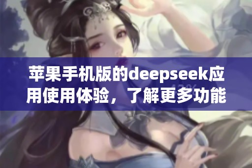 苹果手机版的deepseek应用使用体验，了解更多功能和操作技巧请点击这里