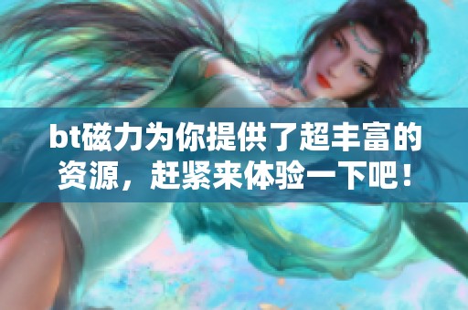 bt磁力为你提供了超丰富的资源，赶紧来体验一下吧！