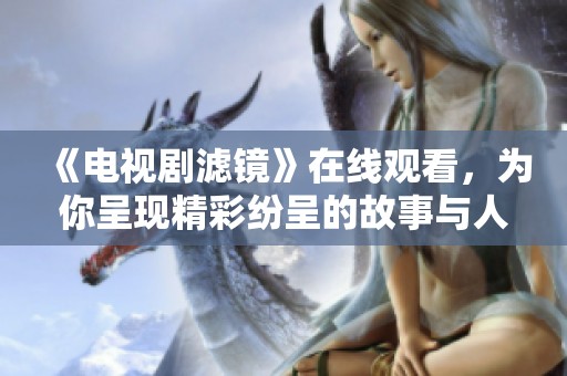 《电视剧滤镜》在线观看，为你呈现精彩纷呈的故事与人物互动