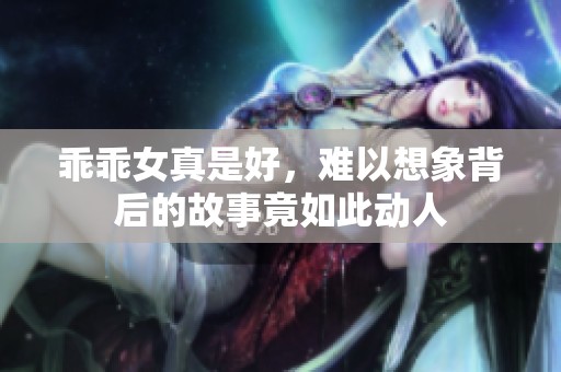 乖乖女真是好，难以想象背后的故事竟如此动人