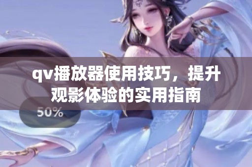 qv播放器使用技巧，提升观影体验的实用指南
