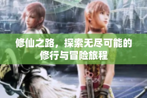 修仙之路，探索无尽可能的修行与冒险旅程