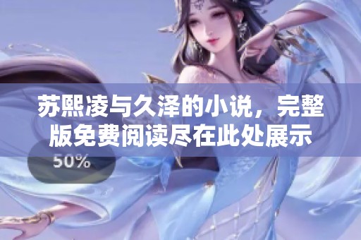 苏熙凌与久泽的小说，完整版免费阅读尽在此处展示