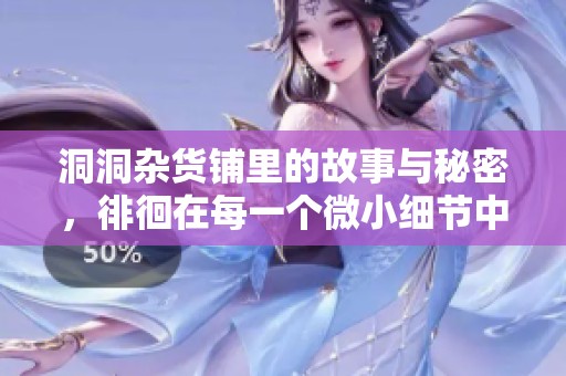 洞洞杂货铺里的故事与秘密，徘徊在每一个微小细节中