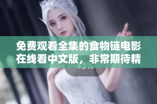 免费观看全集的食物链电影在线看中文版，非常期待精彩内容的分享与讨论