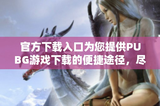 官方下载入口为您提供PUBG游戏下载的便捷途径，尽享游戏乐趣！