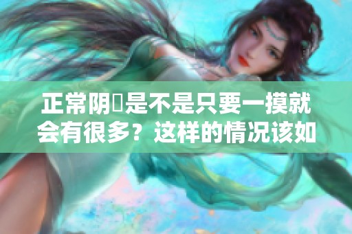 正常阴脣是不是只要一摸就会有很多？这样的情况该如何面对呢