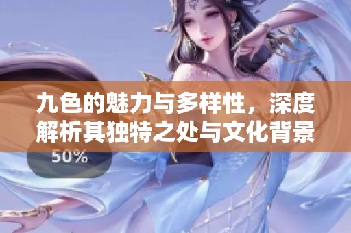 九色的魅力与多样性，深度解析其独特之处与文化背景