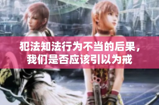 犯法知法行为不当的后果，我们是否应该引以为戒