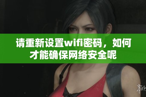 请重新设置wifi密码，如何才能确保网络安全呢