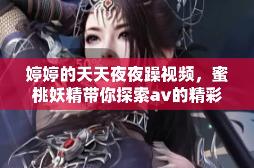 **的天天**躁视频，蜜桃妖精带你探索**的精彩世界