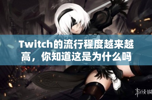 Twitch的流行程度越来越高，你知道这是为什么吗