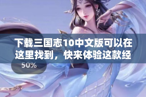 下载三国志10中文版可以在这里找到，快来体验这款经典游戏吧