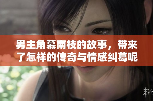 男主角慕南枝的故事，带来了怎样的传奇与情感纠葛呢