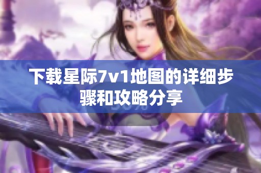 下载星际7v1地图的详细步骤和攻略分享